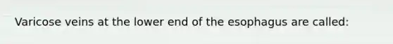 Varicose veins at the lower end of the esophagus are called: