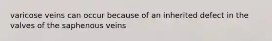 varicose veins can occur because of an inherited defect in the valves of the saphenous veins