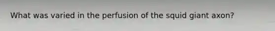 What was varied in the perfusion of the squid giant axon?