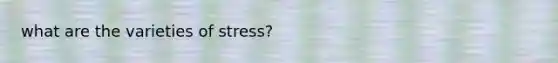 what are the varieties of stress?