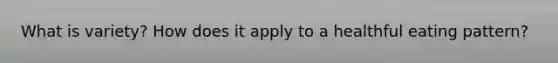 What is variety? How does it apply to a healthful eating pattern?