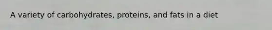 A variety of carbohydrates, proteins, and fats in a diet