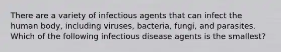 There are a variety of infectious agents that can infect the human body, including viruses, bacteria, fungi, and parasites. Which of the following infectious disease agents is the smallest?