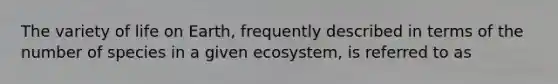 The variety of life on Earth, frequently described in terms of the number of species in a given ecosystem, is referred to as