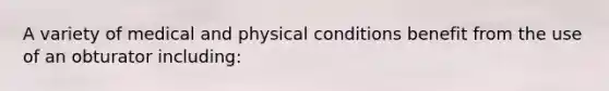 A variety of medical and physical conditions benefit from the use of an obturator including: