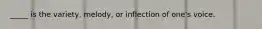 _____ is the variety, melody, or inflection of one's voice.