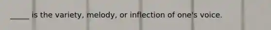 _____ is the variety, melody, or inflection of one's voice.