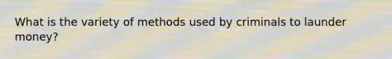 What is the variety of methods used by criminals to launder money?