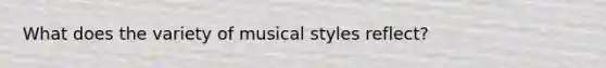 What does the variety of musical styles reflect?