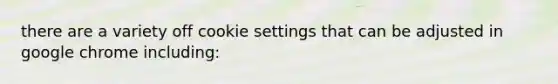 there are a variety off cookie settings that can be adjusted in google chrome including: