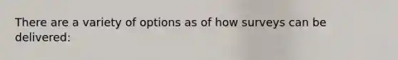 There are a variety of options as of how surveys can be delivered:
