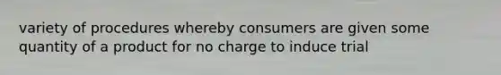 variety of procedures whereby consumers are given some quantity of a product for no charge to induce trial