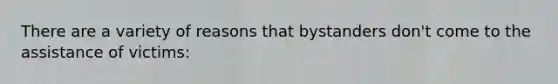 There are a variety of reasons that bystanders don't come to the assistance of victims: