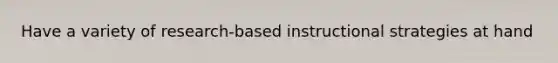 Have a variety of research-based instructional strategies at hand
