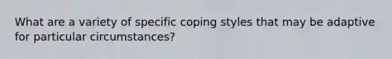 What are a variety of specific coping styles that may be adaptive for particular circumstances?