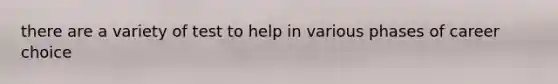 there are a variety of test to help in various phases of career choice
