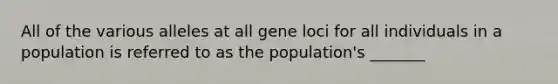 All of the various alleles at all gene loci for all individuals in a population is referred to as the population's _______