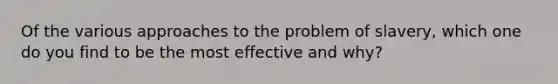 Of the various approaches to the problem of slavery, which one do you find to be the most effective and why?