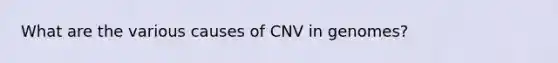 What are the various causes of CNV in genomes?