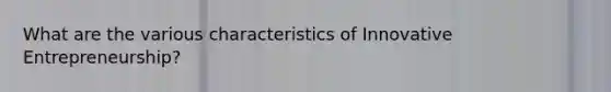 What are the various characteristics of Innovative Entrepreneurship?