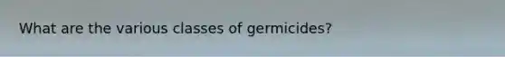 What are the various classes of germicides?