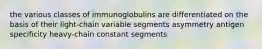 the various classes of immunoglobulins are differentiated on the basis of their light-chain variable segments asymmetry antigen specificity heavy-chain constant segments