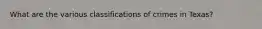 What are the various classifications of crimes in Texas?