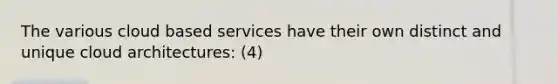 The various cloud based services have their own distinct and unique cloud architectures: (4)