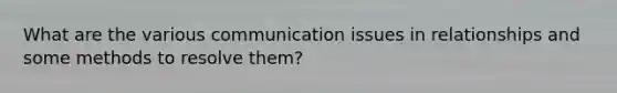 What are the various communication issues in relationships and some methods to resolve them?