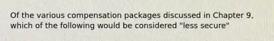 Of the various compensation packages discussed in Chapter 9, which of the following would be considered "less secure"