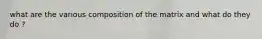 what are the various composition of the matrix and what do they do ?