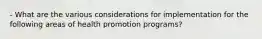 - What are the various considerations for implementation for the following areas of health promotion programs?