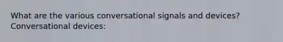 What are the various conversational signals and devices? Conversational devices: