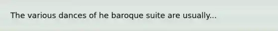 The various dances of he baroque suite are usually...