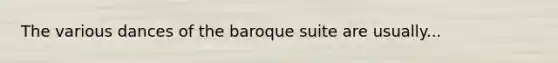 The various dances of the baroque suite are usually...