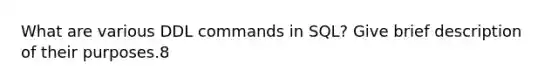 What are various DDL commands in SQL? Give brief description of their purposes.8