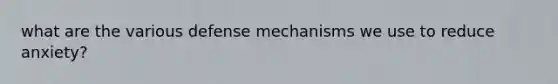 what are the various defense mechanisms we use to reduce anxiety?