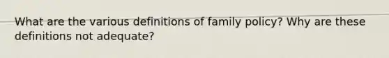 What are the various definitions of family policy? Why are these definitions not adequate?