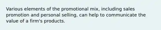 Various elements of the promotional mix, including sales promotion and personal selling, can help to communicate the value of a firm's products.