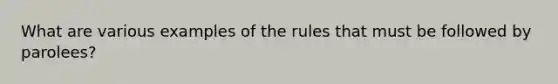 What are various examples of the rules that must be followed by parolees?