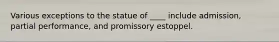 Various exceptions to the statue of ____ include admission, partial performance, and promissory estoppel.