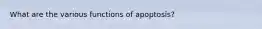 What are the various functions of apoptosis?