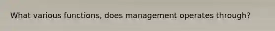 What various functions, does management operates through?