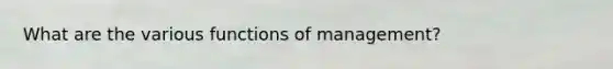 What are the various functions of management?