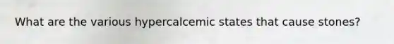 What are the various hypercalcemic states that cause stones?