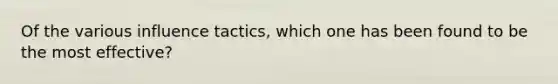 Of the various influence tactics, which one has been found to be the most effective?