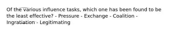 Of the various influence tasks, which one has been found to be the least effective? - Pressure - Exchange - Coalition - Ingratiation - Legitimating