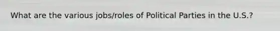 What are the various jobs/roles of Political Parties in the U.S.?