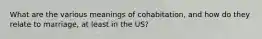 What are the various meanings of cohabitation, and how do they relate to marriage, at least in the US?