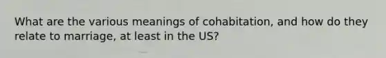 What are the various meanings of cohabitation, and how do they relate to marriage, at least in the US?